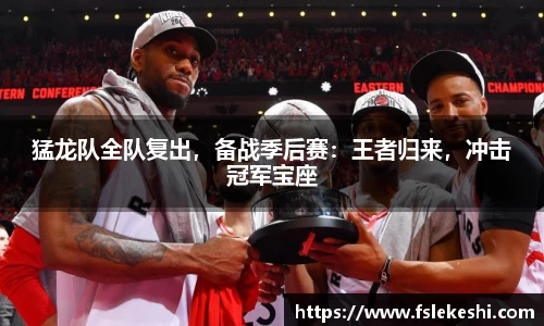 猛龙队全队复出，备战季后赛：王者归来，冲击冠军宝座
