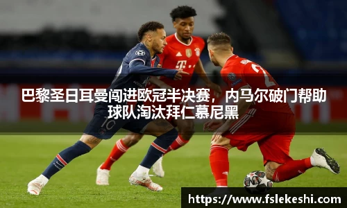 巴黎圣日耳曼闯进欧冠半决赛，内马尔破门帮助球队淘汰拜仁慕尼黑