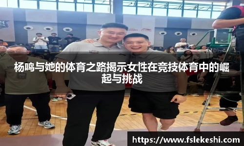 杨鸣与她的体育之路揭示女性在竞技体育中的崛起与挑战