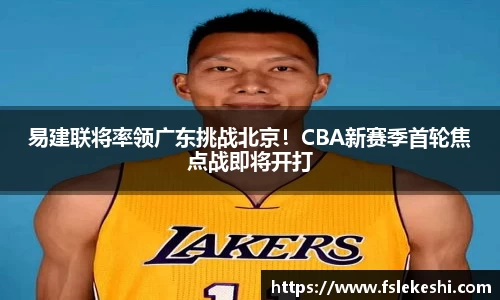 易建联将率领广东挑战北京！CBA新赛季首轮焦点战即将开打