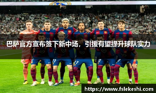 巴萨官方宣布签下新中场，引援有望提升球队实力