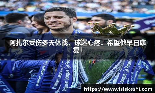 阿扎尔受伤多天休战，球迷心疼：希望他早日康复！