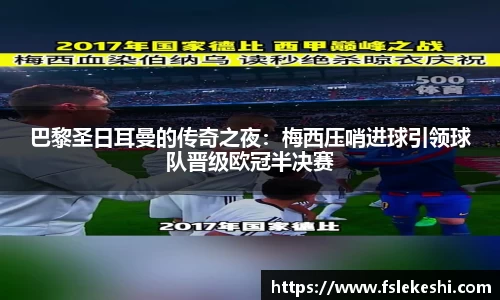 巴黎圣日耳曼的传奇之夜：梅西压哨进球引领球队晋级欧冠半决赛