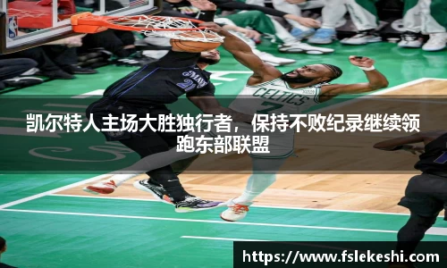 凯尔特人主场大胜独行者，保持不败纪录继续领跑东部联盟