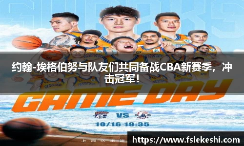 约翰-埃格伯努与队友们共同备战CBA新赛季，冲击冠军！