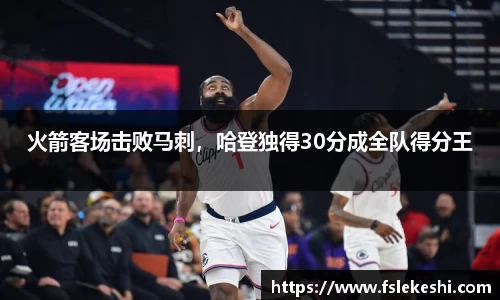 火箭客场击败马刺，哈登独得30分成全队得分王