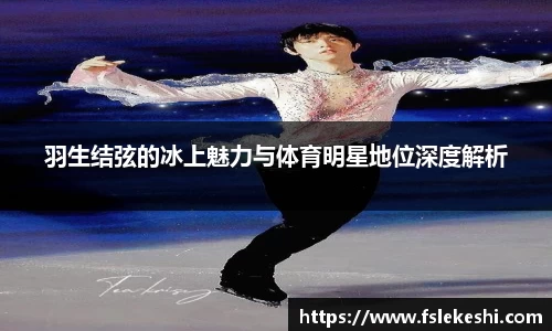 羽生结弦的冰上魅力与体育明星地位深度解析