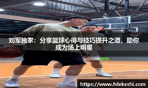刘军独家：分享篮球心得与技巧提升之道，助你成为场上明星