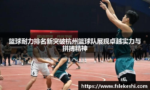 篮球耐力排名新突破杭州篮球队展现卓越实力与拼搏精神