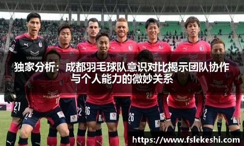 独家分析：成都羽毛球队意识对比揭示团队协作与个人能力的微妙关系