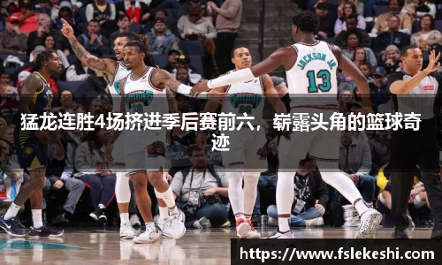 猛龙连胜4场挤进季后赛前六，崭露头角的篮球奇迹