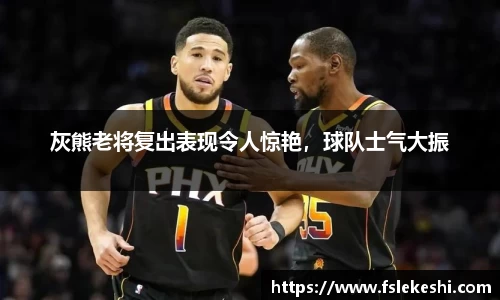灰熊老将复出表现令人惊艳，球队士气大振