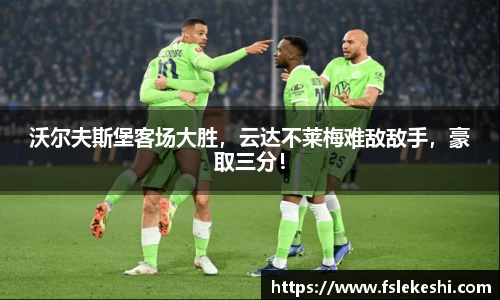 沃尔夫斯堡客场大胜，云达不莱梅难敌敌手，豪取三分！