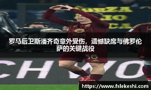 罗马后卫斯潘齐奇意外受伤，遗憾缺席与佛罗伦萨的关键战役