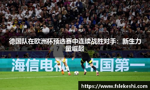 德国队在欧洲杯预选赛中连续战胜对手：新生力量崛起