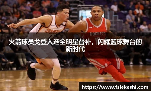 火箭球员戈登入选全明星替补，闪耀篮球舞台的新时代