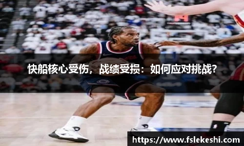 快船核心受伤，战绩受损：如何应对挑战？