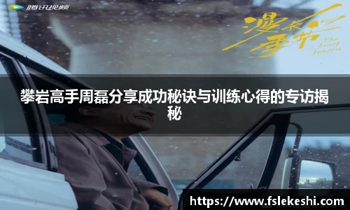 攀岩高手周磊分享成功秘诀与训练心得的专访揭秘