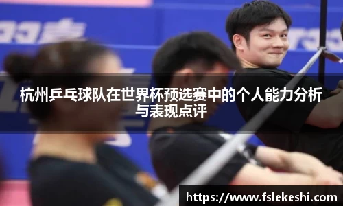 杭州乒乓球队在世界杯预选赛中的个人能力分析与表现点评