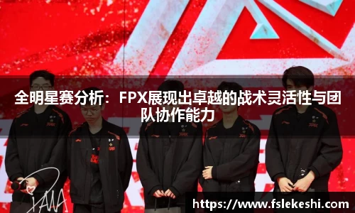 全明星赛分析：FPX展现出卓越的战术灵活性与团队协作能力