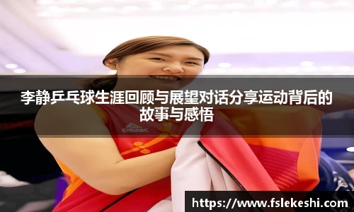 李静乒乓球生涯回顾与展望对话分享运动背后的故事与感悟