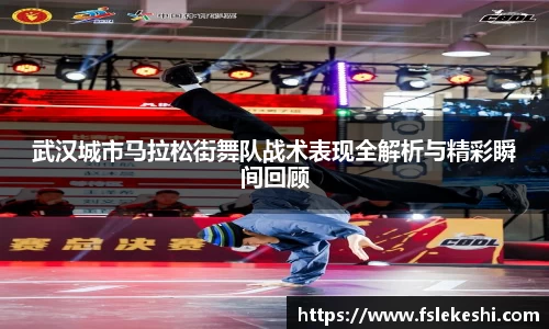 武汉城市马拉松街舞队战术表现全解析与精彩瞬间回顾