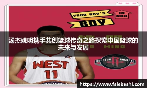 汤杰姚明携手共创篮球传奇之路探索中国篮球的未来与发展