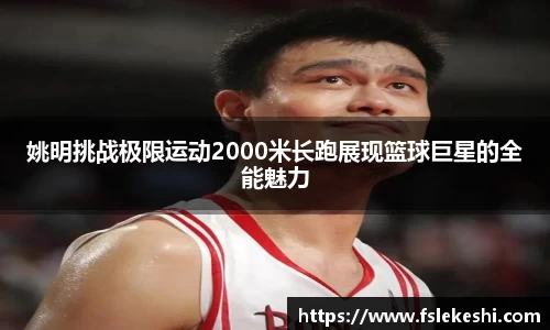 姚明挑战极限运动2000米长跑展现篮球巨星的全能魅力