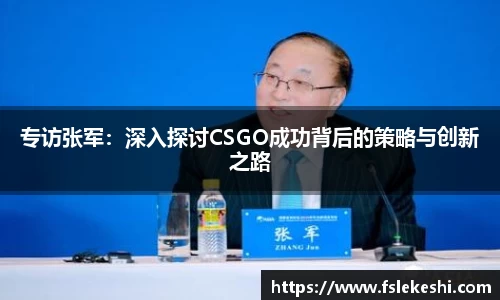 专访张军：深入探讨CSGO成功背后的策略与创新之路