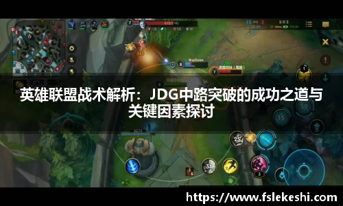 英雄联盟战术解析：JDG中路突破的成功之道与关键因素探讨