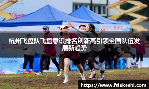 杭州飞盘队飞盘意识排名创新高引领全国队伍发展新趋势