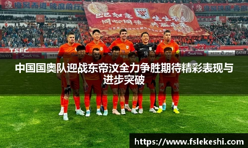 中国国奥队迎战东帝汶全力争胜期待精彩表现与进步突破