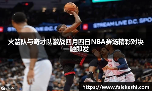 火箭队与奇才队激战四月四日NBA赛场精彩对决一触即发