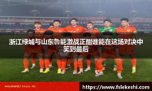 浙江绿城与山东鲁能激战正酣谁能在这场对决中笑到最后