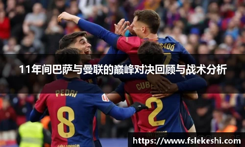 11年间巴萨与曼联的巅峰对决回顾与战术分析