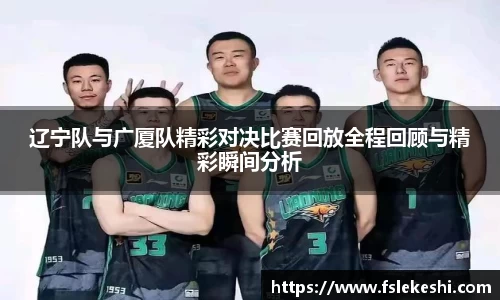 辽宁队与广厦队精彩对决比赛回放全程回顾与精彩瞬间分析
