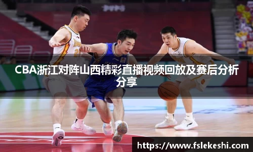 CBA浙江对阵山西精彩直播视频回放及赛后分析分享