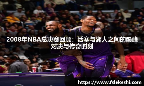 2008年NBA总决赛回顾：活塞与湖人之间的巅峰对决与传奇时刻