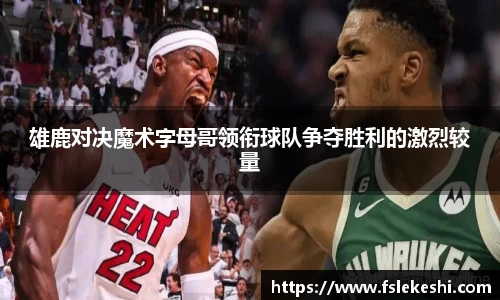 雄鹿对决魔术字母哥领衔球队争夺胜利的激烈较量