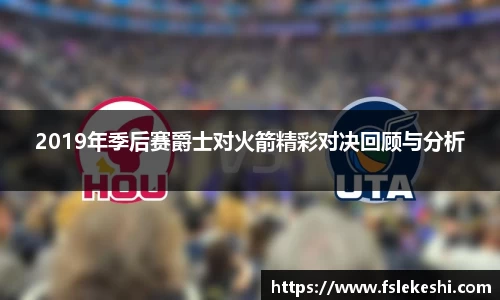 2019年季后赛爵士对火箭精彩对决回顾与分析