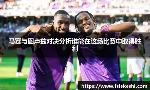 马赛与图卢兹对决分析谁能在这场比赛中取得胜利