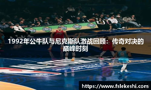 1992年公牛队与尼克斯队激战回顾：传奇对决的巅峰时刻
