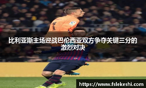 比利亚斯主场迎战巴伦西亚双方争夺关键三分的激烈对决