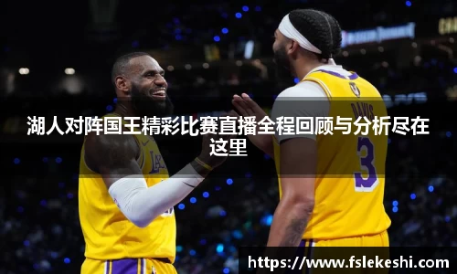 湖人对阵国王精彩比赛直播全程回顾与分析尽在这里