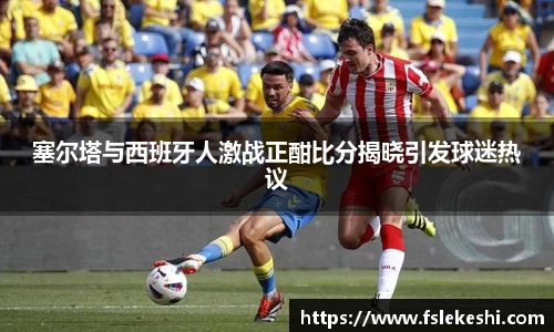 塞尔塔与西班牙人激战正酣比分揭晓引发球迷热议