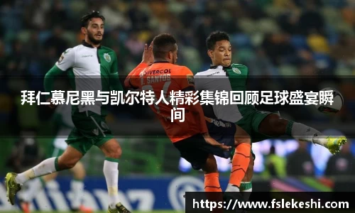 拜仁慕尼黑与凯尔特人精彩集锦回顾足球盛宴瞬间