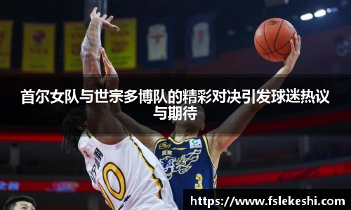 首尔女队与世宗多博队的精彩对决引发球迷热议与期待
