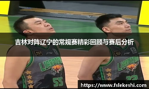 吉林对阵辽宁的常规赛精彩回顾与赛后分析