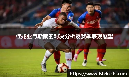 佳兆业与斯威的对决分析及赛季表现展望