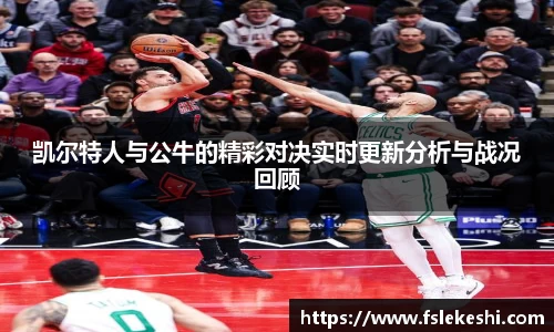 凯尔特人与公牛的精彩对决实时更新分析与战况回顾